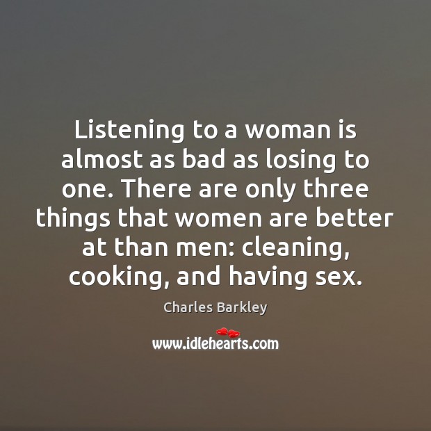 Listening to a woman is almost as bad as losing to one. Charles Barkley Picture Quote