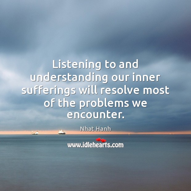 Listening to and understanding our inner sufferings will resolve most of the Nhat Hanh Picture Quote