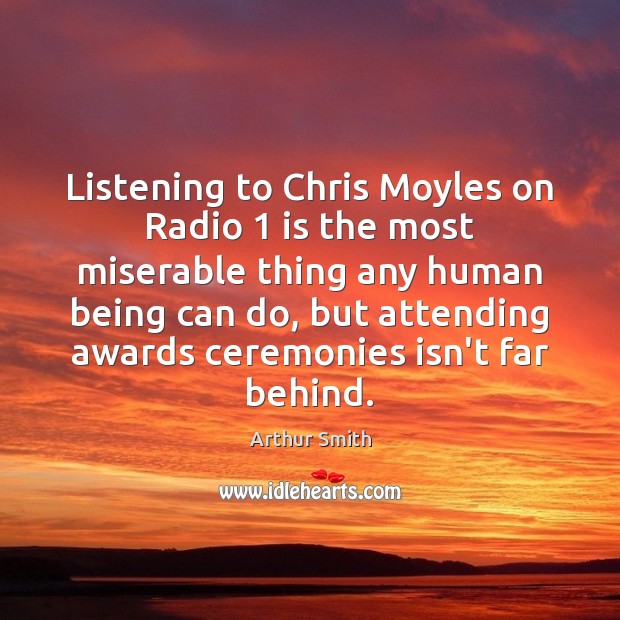 Listening to Chris Moyles on Radio 1 is the most miserable thing any Arthur Smith Picture Quote