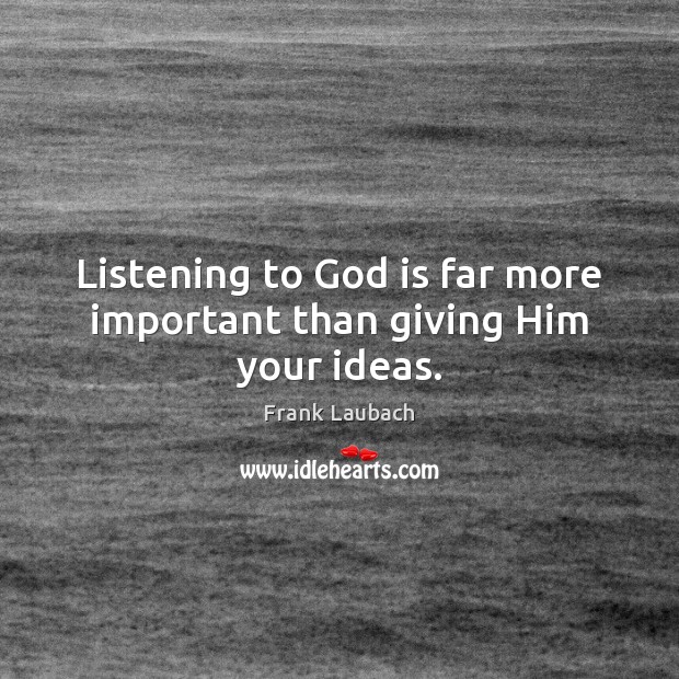 Listening to God is far more important than giving Him your ideas. Frank Laubach Picture Quote
