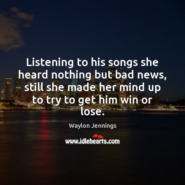 Listening to his songs she heard nothing but bad news, still she Waylon Jennings Picture Quote