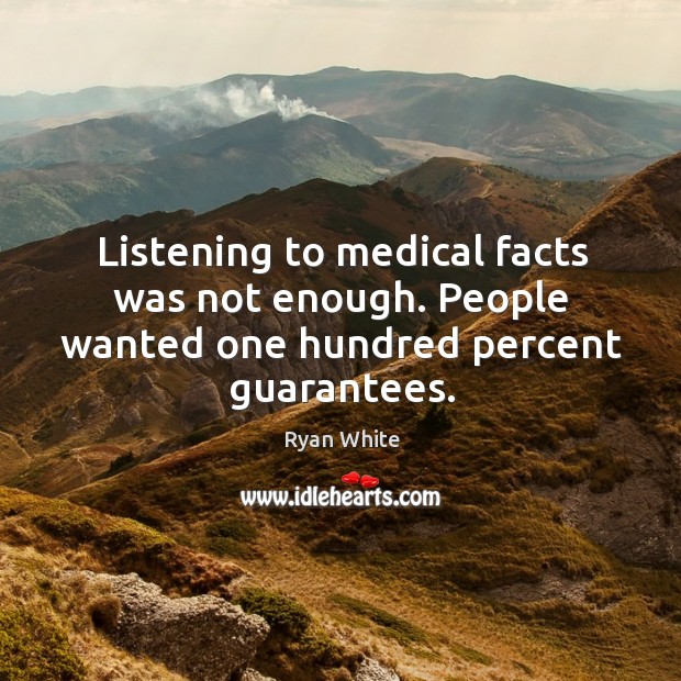 Listening to medical facts was not enough. People wanted one hundred percent guarantees. Ryan White Picture Quote
