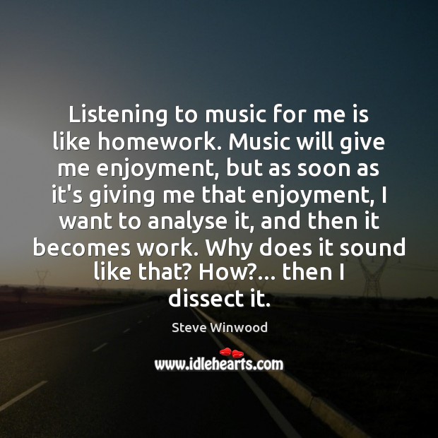 Listening to music for me is like homework. Music will give me Steve Winwood Picture Quote