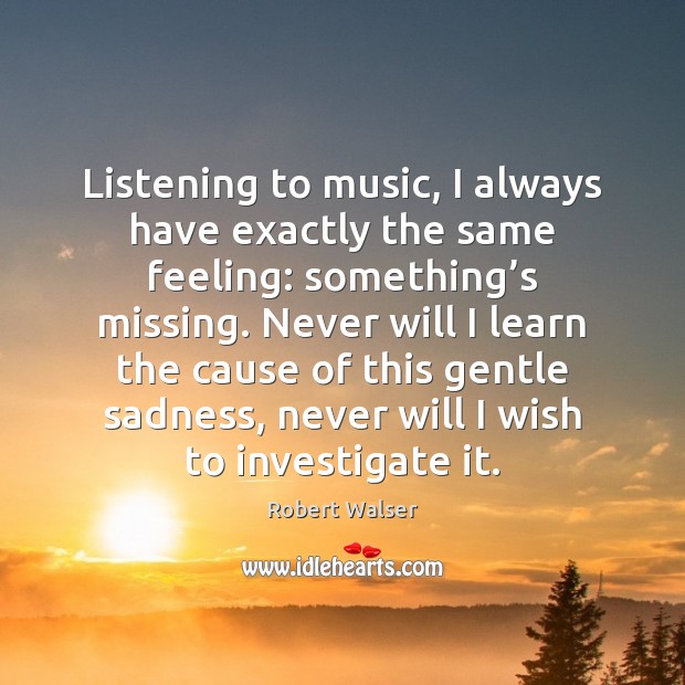 Listening to music, I always have exactly the same feeling: something’s Robert Walser Picture Quote