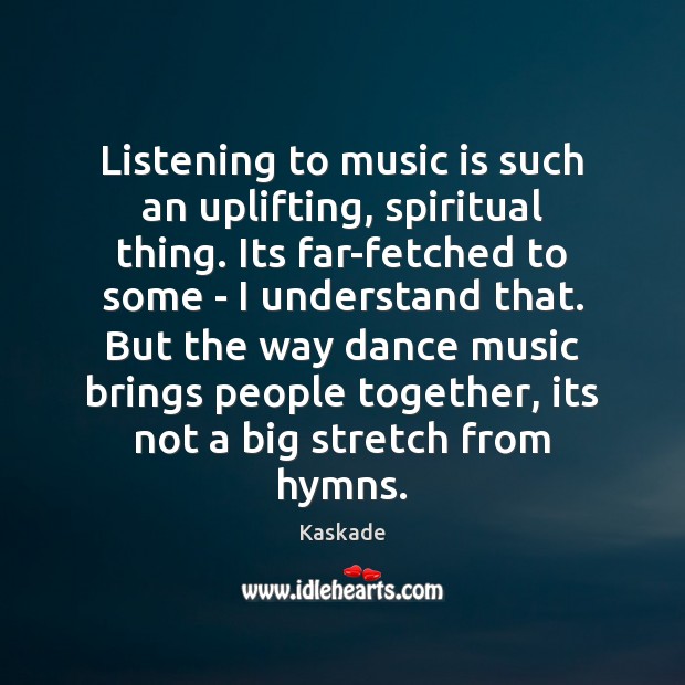 Listening to music is such an uplifting, spiritual thing. Its far-fetched to Kaskade Picture Quote
