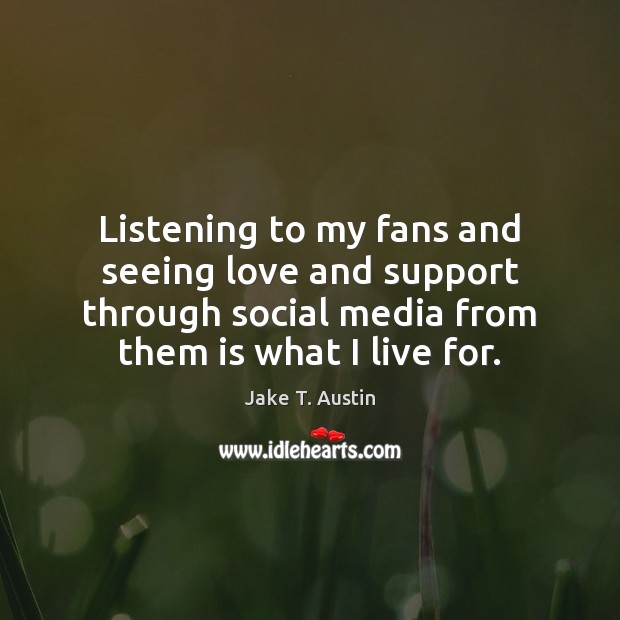 Listening to my fans and seeing love and support through social media Jake T. Austin Picture Quote