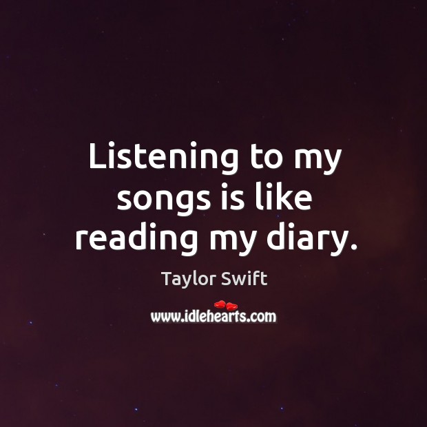 Listening to my songs is like reading my diary. Taylor Swift Picture Quote