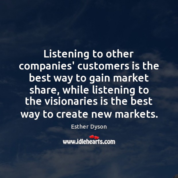 Listening to other companies’ customers is the best way to gain market Esther Dyson Picture Quote