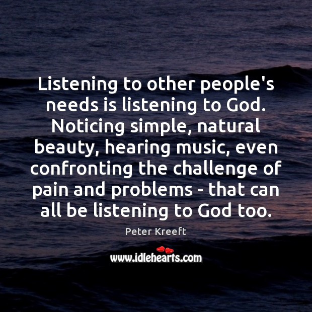 Listening to other people’s needs is listening to God. Noticing simple, natural Peter Kreeft Picture Quote
