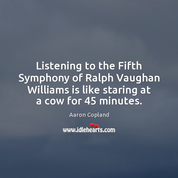 Listening to the Fifth Symphony of Ralph Vaughan Williams is like staring Aaron Copland Picture Quote