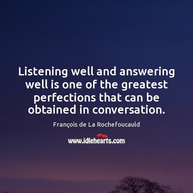 Listening well and answering well is one of the greatest perfections that François de La Rochefoucauld Picture Quote