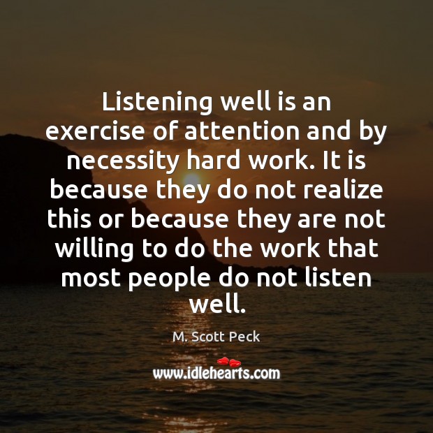 Listening well is an exercise of attention and by necessity hard work. M. Scott Peck Picture Quote