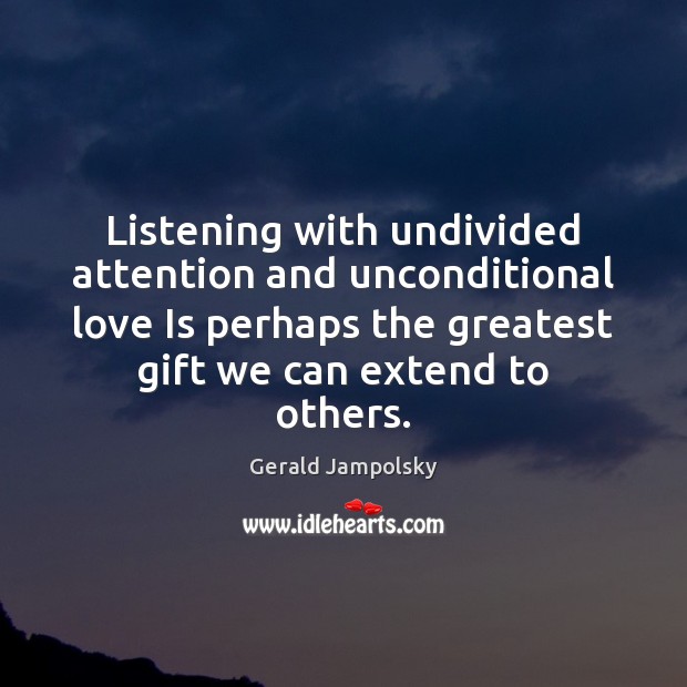 Listening with undivided attention and unconditional love Is perhaps the greatest gift Gerald Jampolsky Picture Quote