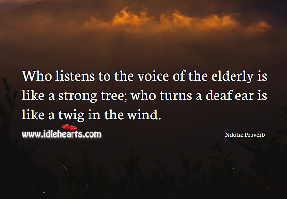 Who listens to the voice of the elderly is like a strong tree; who turns a deaf ear is like a twig in the wind. Nilotic Proverbs Image