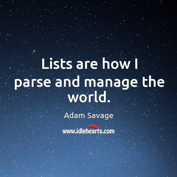 Lists are how I parse and manage the world. Adam Savage Picture Quote