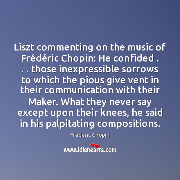 Liszt commenting on the music of Frédéric Chopin: He confided . . . Frederic Chopin Picture Quote
