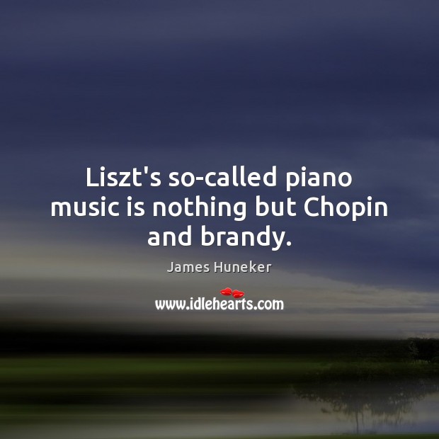 Liszt’s so-called piano music is nothing but Chopin and brandy. James Huneker Picture Quote