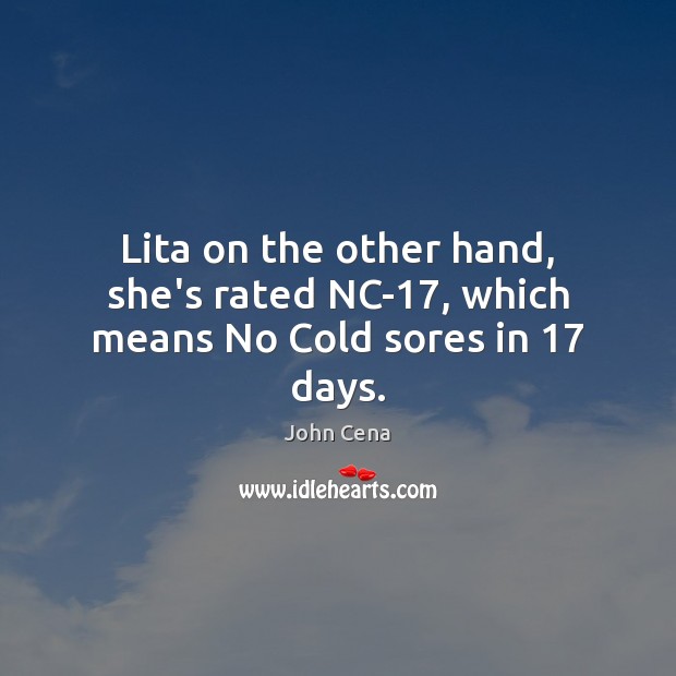 Lita on the other hand, she’s rated NC-17, which means No Cold sores in 17 days. John Cena Picture Quote