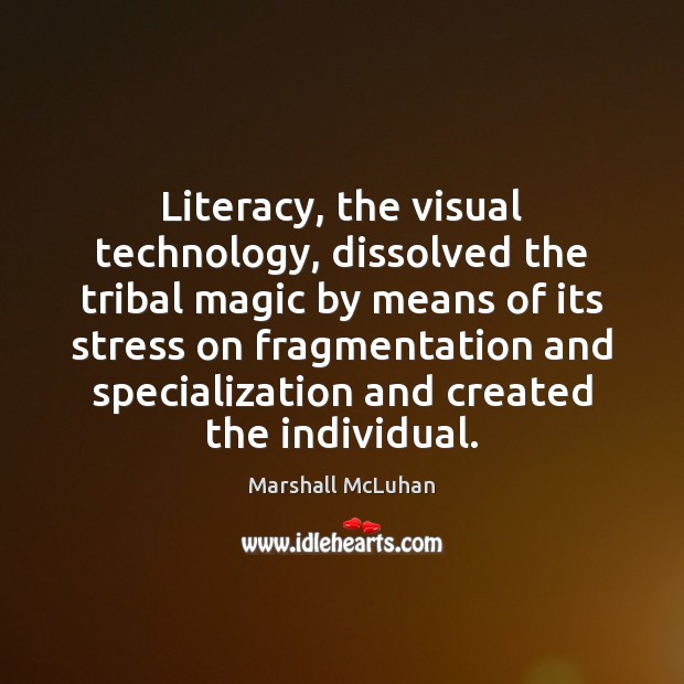 Literacy, the visual technology, dissolved the tribal magic by means of its Marshall McLuhan Picture Quote
