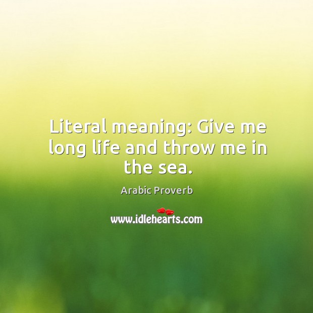 Literal meaning: give me long life and throw me in the sea. Arabic Proverbs Image