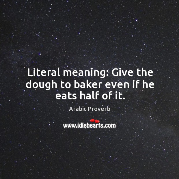 Literal meaning: give the dough to baker even if he eats half of it. Arabic Proverbs Image