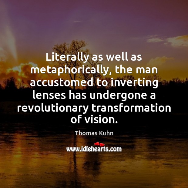 Literally as well as metaphorically, the man accustomed to inverting lenses has Thomas Kuhn Picture Quote