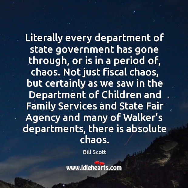 Literally every department of state government has gone through, or is in a period of, chaos. Bill Scott Picture Quote