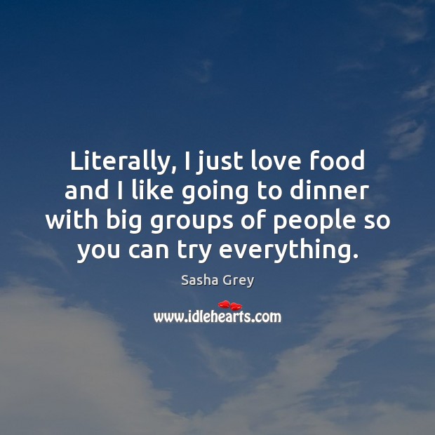 Literally, I just love food and I like going to dinner with Sasha Grey Picture Quote