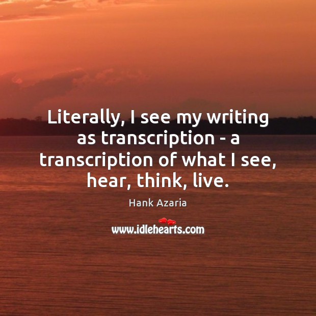 Literally, I see my writing as transcription – a transcription of what Hank Azaria Picture Quote