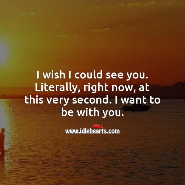 Literally, right now, at this very second. I want to be with you. Image