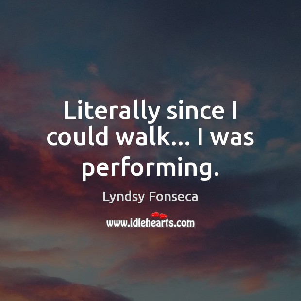 Literally since I could walk… I was performing. Lyndsy Fonseca Picture Quote
