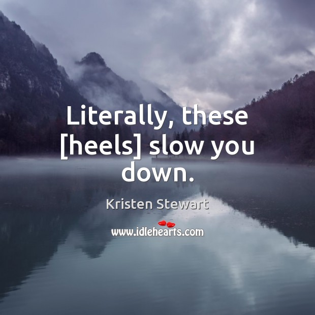 Literally, these [heels] slow you down. Kristen Stewart Picture Quote