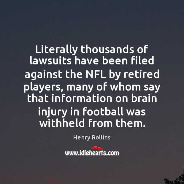 Literally thousands of lawsuits have been filed against the NFL by retired Henry Rollins Picture Quote