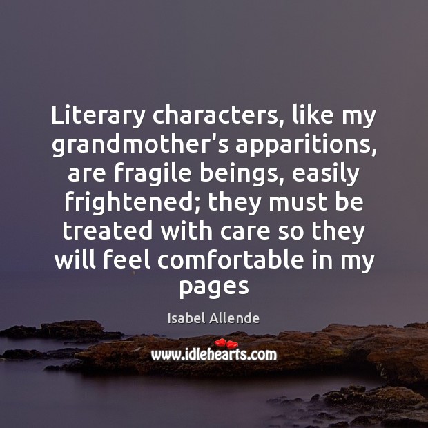 Literary characters, like my grandmother’s apparitions, are fragile beings, easily frightened; they Isabel Allende Picture Quote