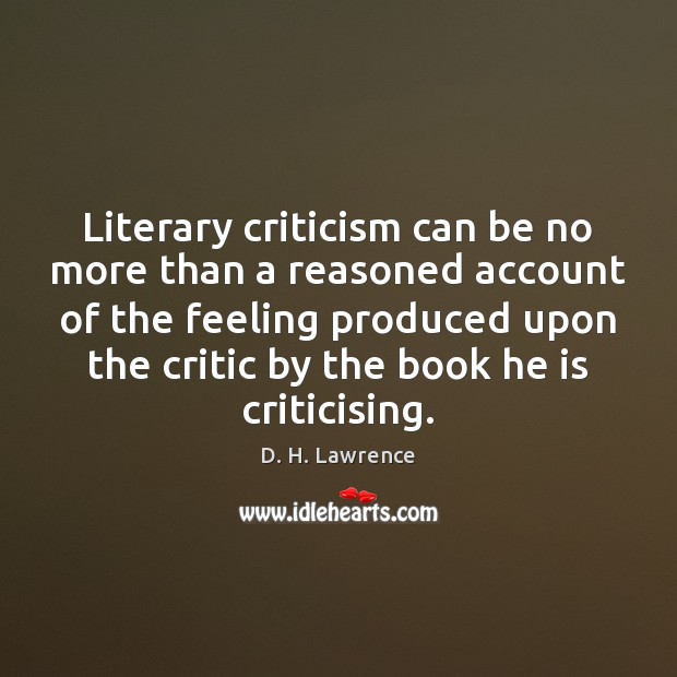 Literary criticism can be no more than a reasoned account of the D. H. Lawrence Picture Quote