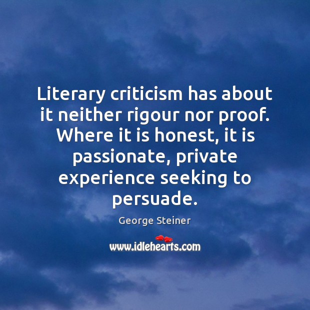 Literary criticism has about it neither rigour nor proof. Where it is George Steiner Picture Quote