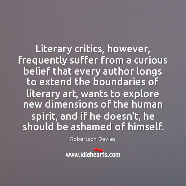 Literary critics, however, frequently suffer from a curious belief that every author Robertson Davies Picture Quote