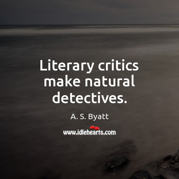 Literary critics make natural detectives. A. S. Byatt Picture Quote
