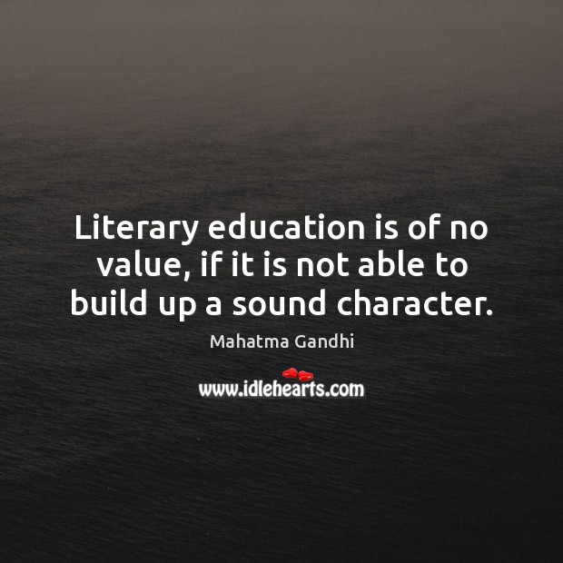 Literary education is of no value, if it is not able to build up a sound character. Education Quotes Image