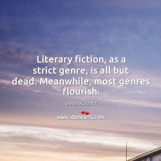 Literary fiction, as a strict genre, is all but dead. Meanwhile, most genres flourish. Dean Koontz Picture Quote