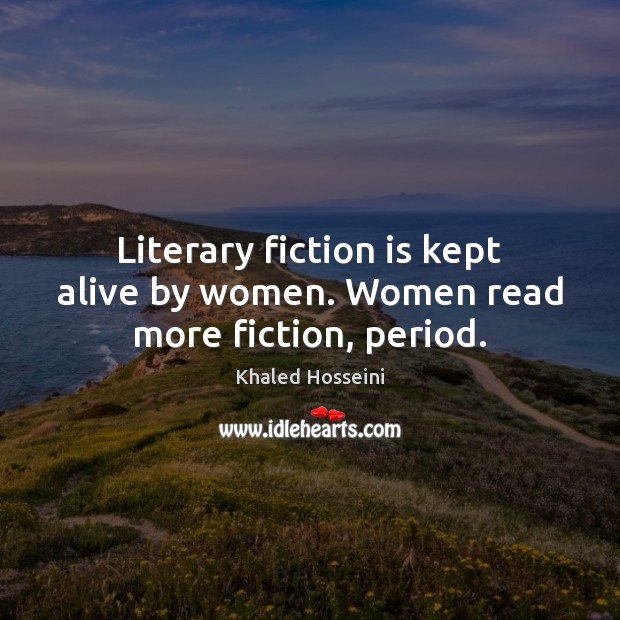 Literary fiction is kept alive by women. Women read more fiction, period. Khaled Hosseini Picture Quote