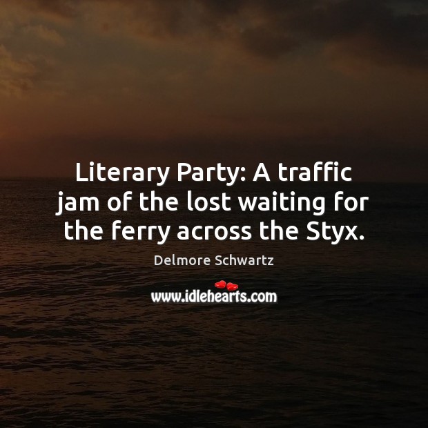 Literary Party: A traffic jam of the lost waiting for the ferry across the Styx. Delmore Schwartz Picture Quote