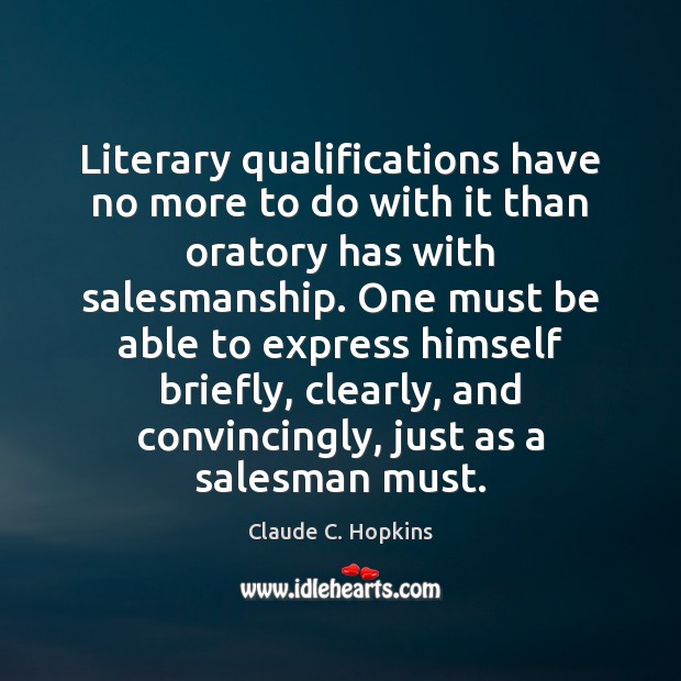 Literary qualifications have no more to do with it than oratory has Claude C. Hopkins Picture Quote