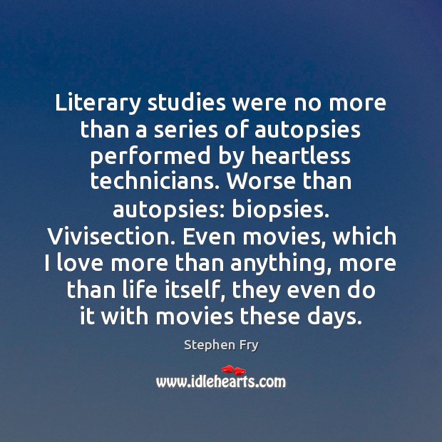 Literary studies were no more than a series of autopsies performed by Stephen Fry Picture Quote
