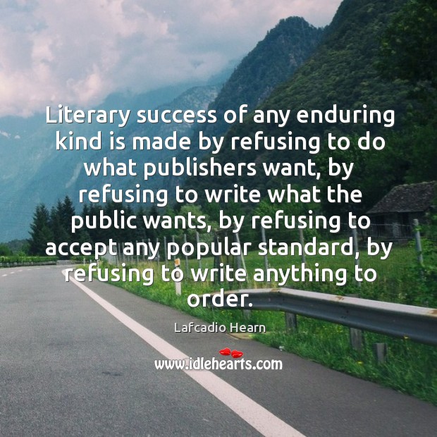 Literary success of any enduring kind is made by refusing to do Lafcadio Hearn Picture Quote