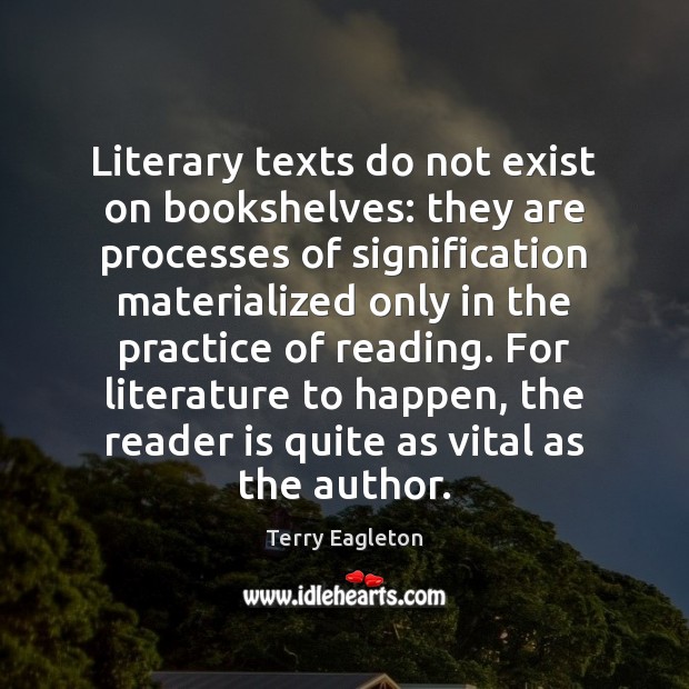 Literary texts do not exist on bookshelves: they are processes of signification Terry Eagleton Picture Quote