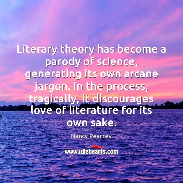 Literary theory has become a parody of science, generating its own arcane Nancy Pearcey Picture Quote