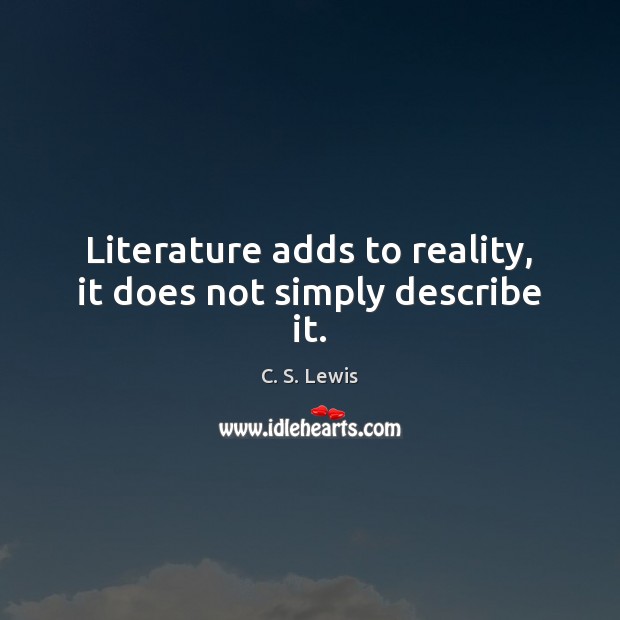 Literature adds to reality, it does not simply describe it. C. S. Lewis Picture Quote