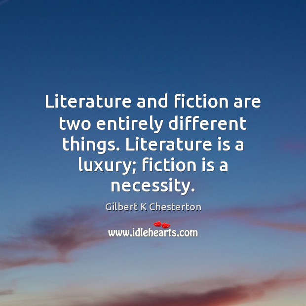 Literature and fiction are two entirely different things. Literature is a luxury; Gilbert K Chesterton Picture Quote