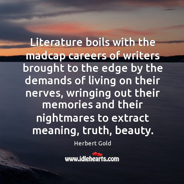 Literature boils with the madcap careers of writers brought to the edge by the demands Herbert Gold Picture Quote